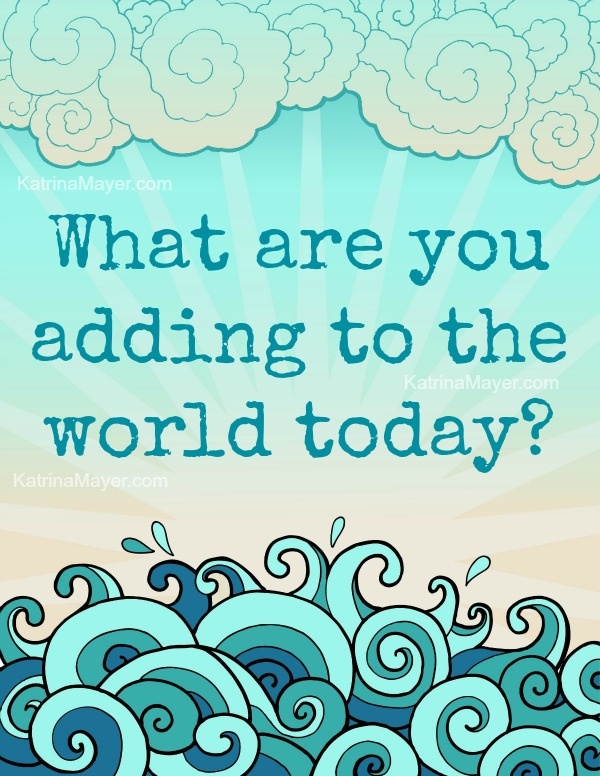 What are you adding to the world today? - Motivational Monday